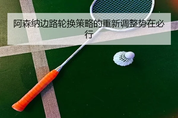 阿森纳边路轮换策略的重新调整势在必行