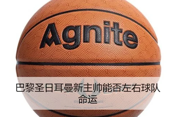 巴黎圣日耳曼新主帅能否左右球队命运