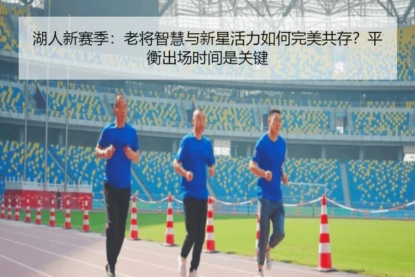 湖人新赛季：老将智慧与新星活力如何完美共存？平衡出场时间是关键