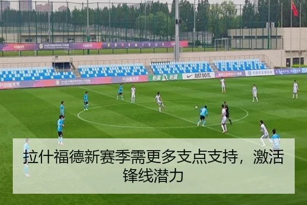 拉什福德新赛季需更多支点支持，激活锋线潜力