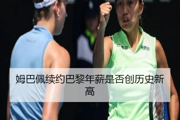 姆巴佩续约巴黎年薪是否创历史新高