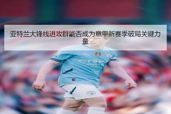 亚特兰大锋线进攻群能否成为意甲新赛季破局关键力量