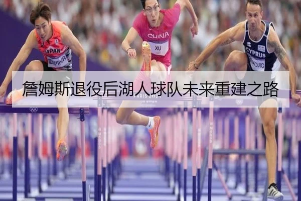 詹姆斯退役后湖人球队未来重建之路