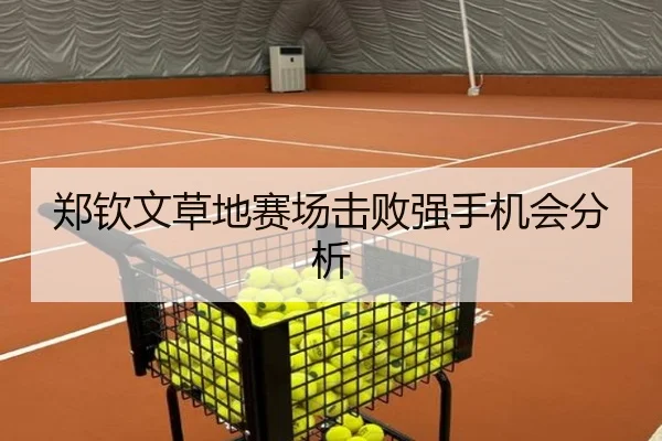 郑钦文草地赛场击败强手机会分析