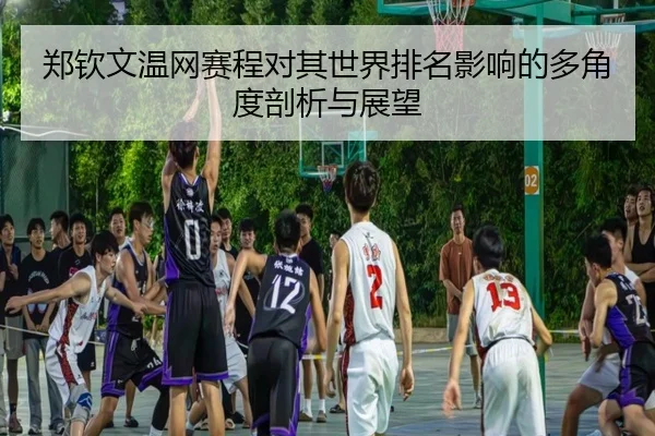 郑钦文温网赛程对其世界排名影响的多角度剖析与展望